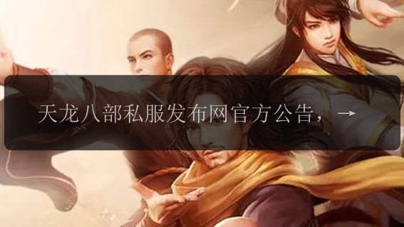 天龙八部私服发布网官方公告，重大更新解读！