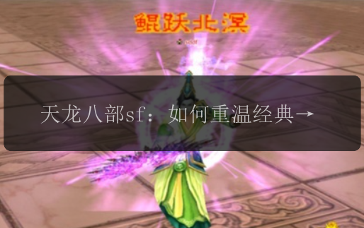 天龙八部sf：如何重温经典的魔幻魅力？