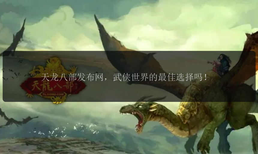天龙八部发布网，武侠世界的最佳选择吗！